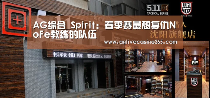 AG综合_Spirit:春季赛最想复仇NoFe教练的队伍(图1) AG登录