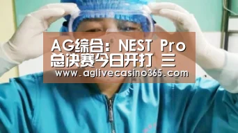AG综合:NEST Pro总决赛今日开打 三大赛区八队齐聚(图2) AG直播