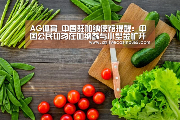 AG体育_中国驻加纳使馆提醒:中国公民切勿在加纳参与小型金矿开采(图1) AG直播
